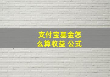 支付宝基金怎么算收益 公式